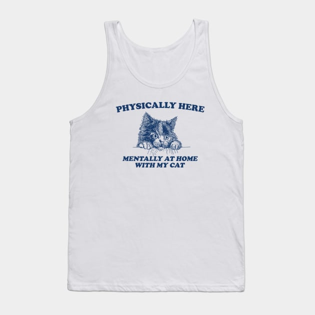 Physically Here Mentally At home with my Cat - Retro Cartoon T Shirt, Weird T Shirt, Meme Tank Top by Justin green